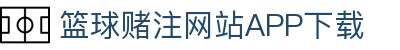 篮球赌注网站APP下载-篮球赌注网站APP下载最新版